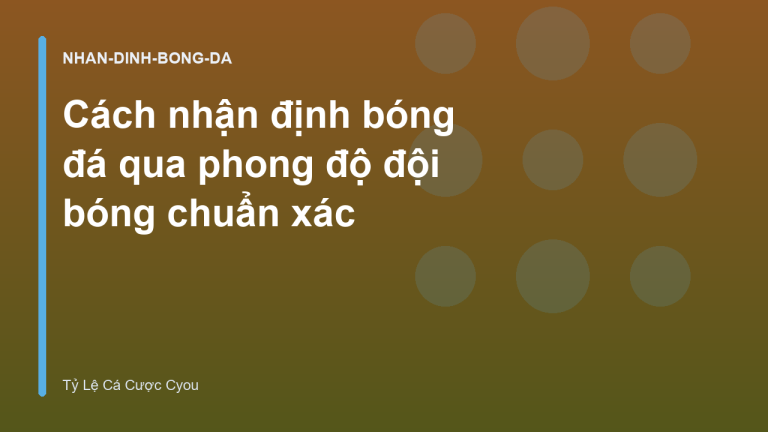 Cách nhận định bóng đá qua phong độ đội bóng chuẩn xác