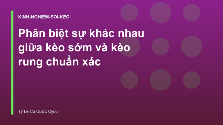Phân biệt sự khác nhau giữa kèo sớm và kèo rung chuẩn xác