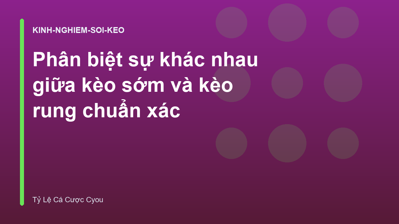 Phân biệt sự khác nhau giữa kèo sớm và kèo rung chuẩn xác